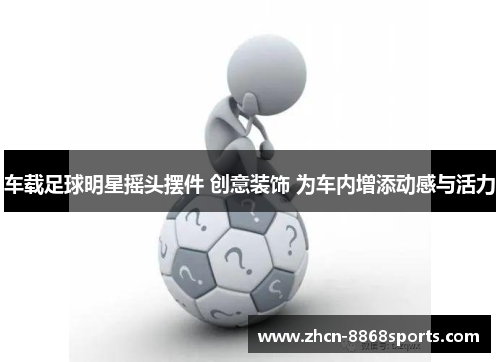 车载足球明星摇头摆件 创意装饰 为车内增添动感与活力