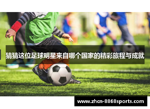 猜猜这位足球明星来自哪个国家的精彩旅程与成就