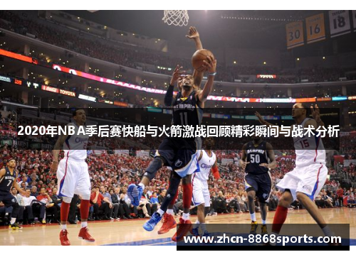 2020年NBA季后赛快船与火箭激战回顾精彩瞬间与战术分析