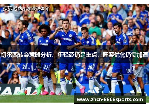 切尔西转会策略分析，年轻态仍是重点，阵容优化仍需加速